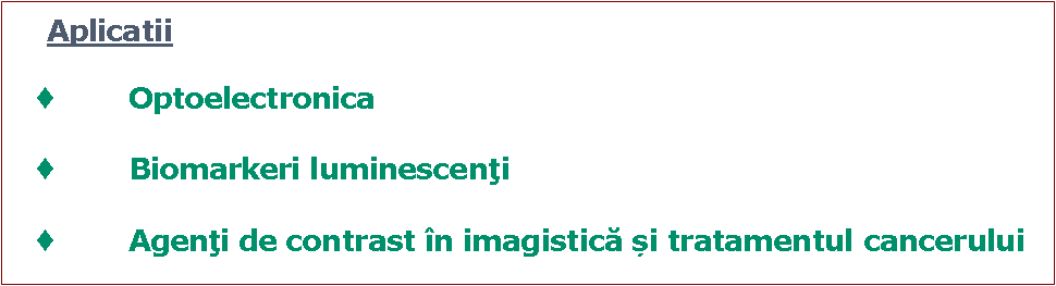 Text Box: 	Aplicatii		Optoelectronica		Biomarkeri luminescenţi		Agenţi de contrast în imagistică și tratamentul cancerului