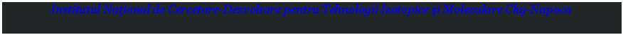 Text Box: Institutul Naţional de Cercetare-Dezvoltare pentru Tehnologii Izotopice şi Moleculare Cluj-Napoca