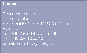 Text Box: Contact:Director de proiectDr. Xenia FilipStr. Donat 67-103, 400293 Cluj-NapocaRomaniaTel.: +40 264 58 40 37, ext. 182Fax: +40 264 42 00 42E-mail: xenia.filip@itim-cj.ro